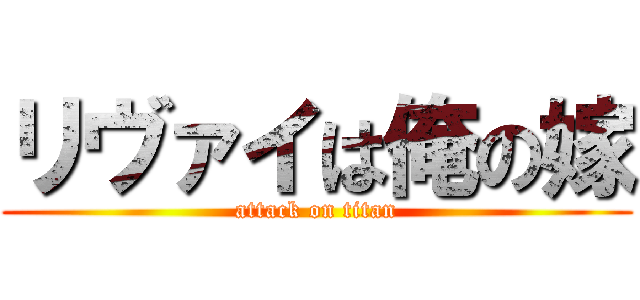 リヴァイは俺の嫁 (attack on titan)