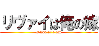リヴァイは俺の嫁 (attack on titan)