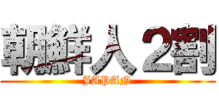 朝鮮人２割 (JAPAN)
