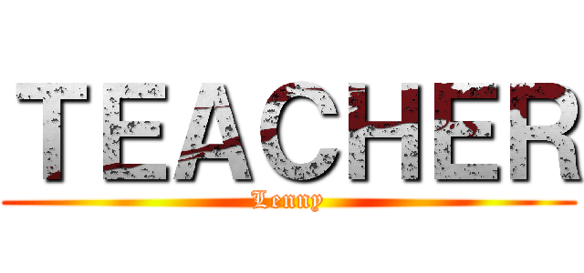 ＴＥＡＣＨＥＲ (Lenny)
