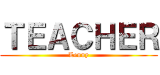 ＴＥＡＣＨＥＲ (Lenny)