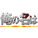 俺の名は ()