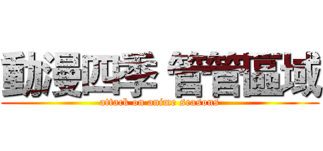 動漫四季 管管區域 (attack on anime seasons)