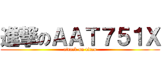 進撃のＡＡＴ７５１Ｘ (attack on titan)