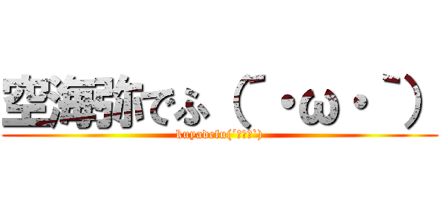 空海弥でふ（´・ω・｀） (kuyadefu(´･ω･`))