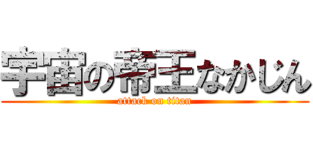 宇宙の帝王なかじん (attack on titan)