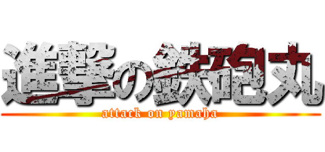 進撃の鉄砲丸 (attack on yamaha)