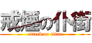 戒煙の仆街 (attack on titan)