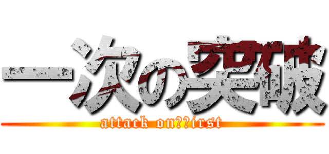 一次の突破 (attack on　ｆirst)