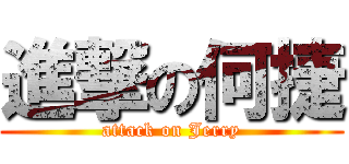 進撃の何捷 (attack on Jerry)