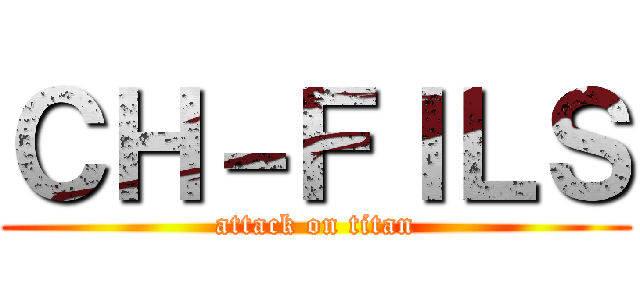 ＣＨ－ＦＩＬＳ (attack on titan)