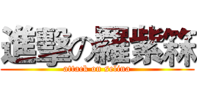進擊の羅紫箖 (attack on selina)