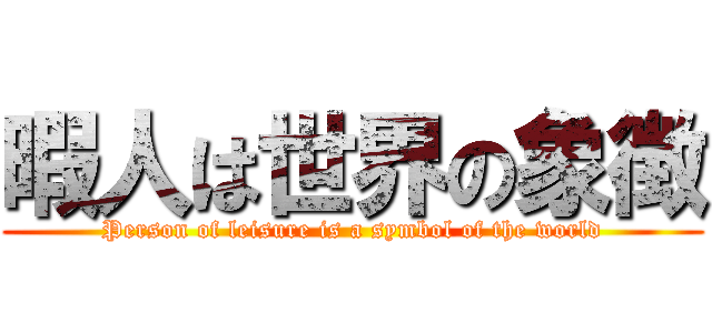 暇人は世界の象徴 (Person of leisure is a symbol of the world)