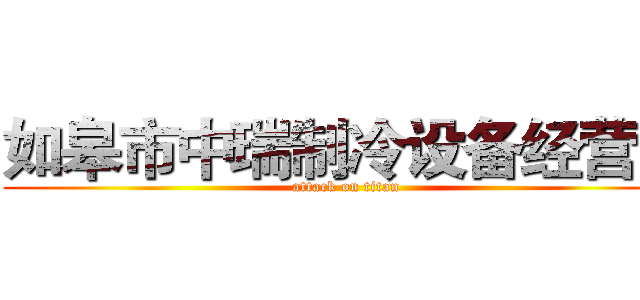 如皋市中瑞制冷设备经营部 (attack on titan)