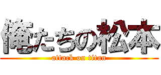 俺たちの松本 (attack on titan)