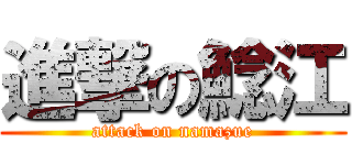 進撃の鯰江 (attack on namazue)