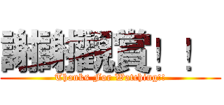 謝謝觀賞！！  (Thanks For Watching!!)