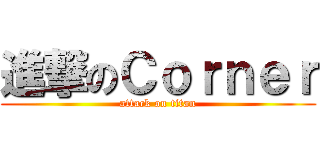 進撃のＣｏｒｎｅｒ (attack on titan)