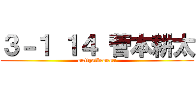 ３－１ １４ 菅本耕太 (mettyaikemenn)
