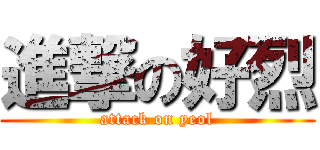 進撃の好烈 (attack on yeol)