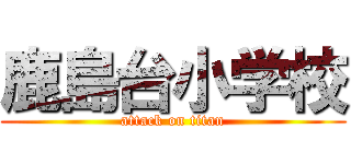 鹿島台小学校 (attack on titan)