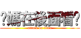 您媽在後面看您 (attack on titan)
