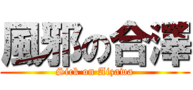風邪の合澤 (Sick on Aizawa)