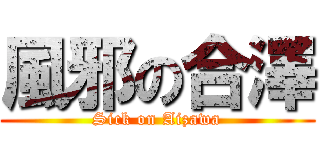 風邪の合澤 (Sick on Aizawa)