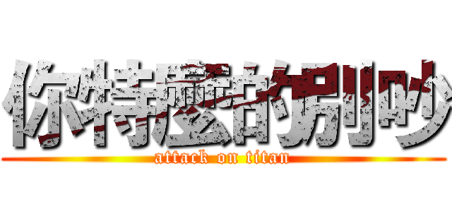 你特麼的別吵 (attack on titan)