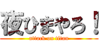 夜ひまやろ！ (attack on titan)