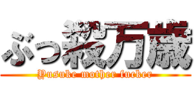 ぶっ殺万歳 (Yusuke mother fucker)