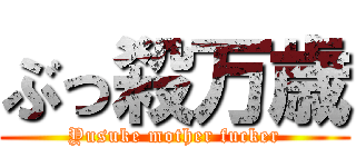 ぶっ殺万歳 (Yusuke mother fucker)