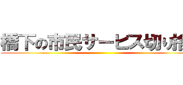 橋下の市民サービス切り捨て ()