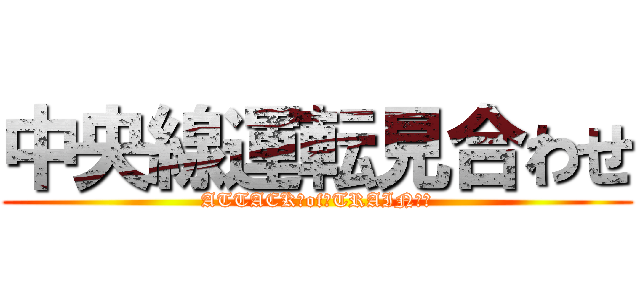 中央線運転見合わせ (ATTACK　of　TRAIN　！)