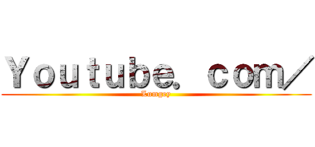 Ｙｏｕｔｕｂｅ．ｃｏｍ／ (Lumgey)