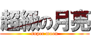 超級の月亮 (super moon)