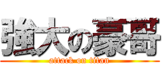 強大の豪哥 (attack on titan)