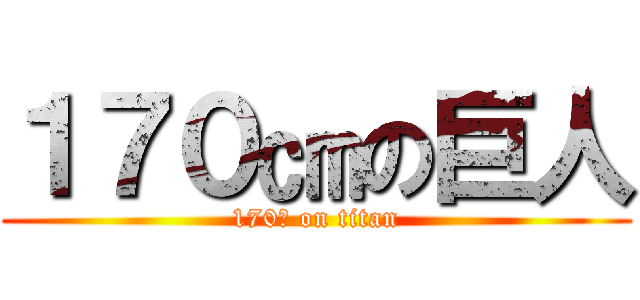 １７０㎝の巨人 (170㎝ on titan)