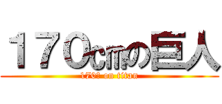 １７０㎝の巨人 (170㎝ on titan)