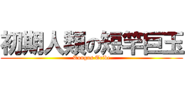 初期人類の短竿巨玉 (Tungus Tribe)