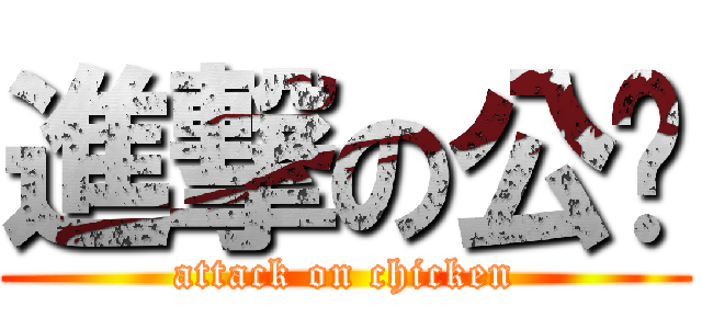 進撃の公雞 (attack on chicken)