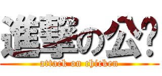 進撃の公雞 (attack on chicken)