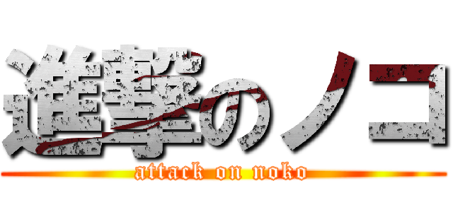 進撃のノコ (attack on noko)