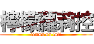 檸檬蘿莉控 (lemon on loli)