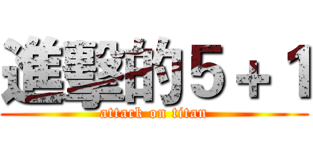 進擊的５＋１ (attack on titan)