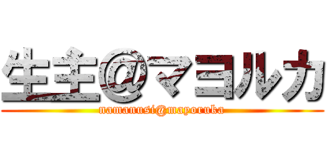 生主＠マヨルカ (namanusi@mayoruka)