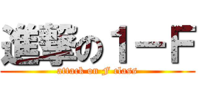 進撃の１－Ｆ (attack on F class)