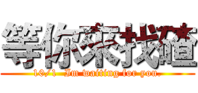 等你來找碴 (10/1  Im waiting for you.)