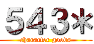 ５４３＊ (character goods)