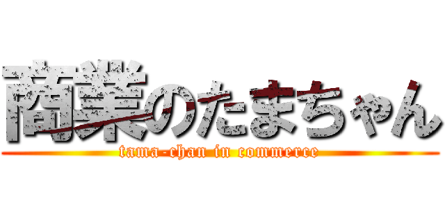 商業のたまちゃん (tama-chan in commerce)